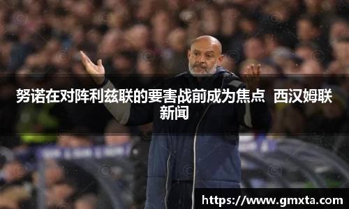 努诺在对阵利兹联的要害战前成为焦点  西汉姆联新闻